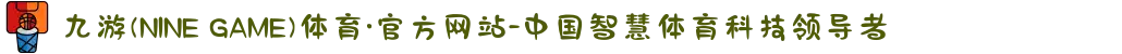 九游(NINE GAME)体育·官方网站-中国智慧体育科技领导者